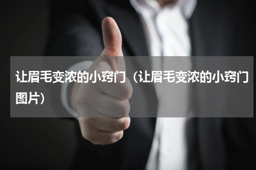 让眉毛变浓的小窍门（让眉毛变浓的小窍门图片）