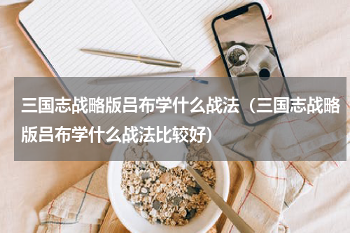 三国志战略版吕布学什么战法（三国志战略版吕布学什么战法比较好）