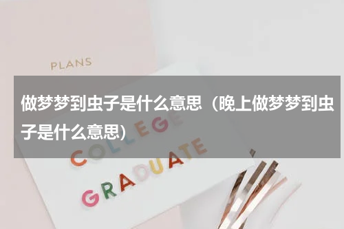 做梦梦到虫子是什么意思（晚上做梦梦到虫子是什么意思）