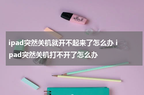 ipad突然关机就开不起来了怎么办 ipad突然关机打不开了怎么办