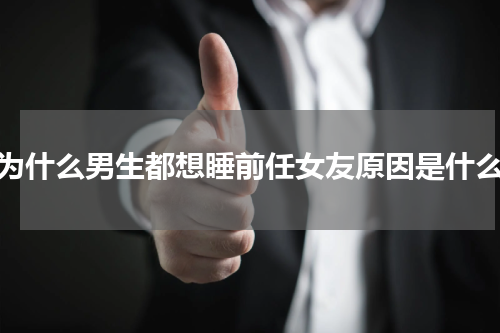 为什么男生都想睡前任女友原因是什么