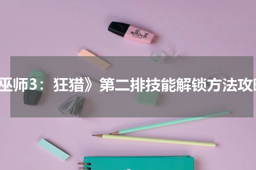 《巫师3：狂猎》第二排技能解锁方法攻略