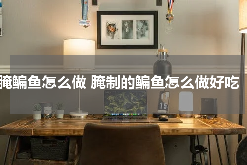 腌鳊鱼怎么做 腌制的鳊鱼怎么做好吃