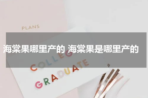海棠果哪里产的 海棠果是哪里产的