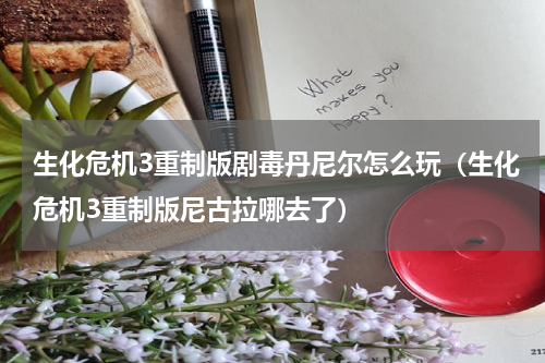 生化危机3重制版剧毒丹尼尔怎么玩（生化危机3重制版尼古拉哪去了）