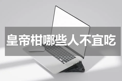 皇帝柑哪些人不宜吃