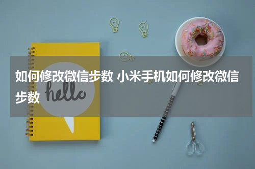 如何修改微信步数 小米手机如何修改微信步数