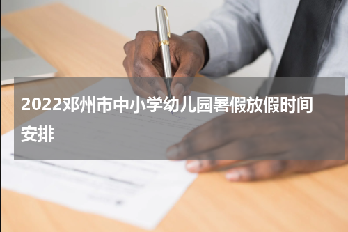 2022邓州市中小学幼儿园暑假放假时间安排
