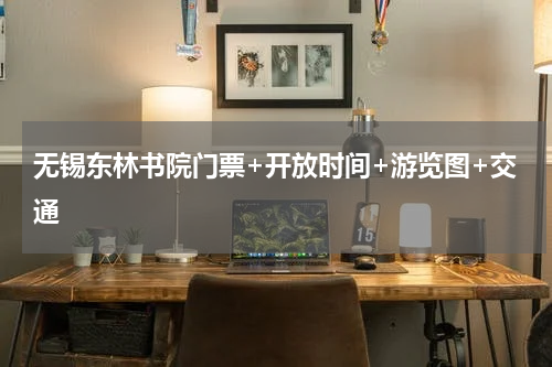 无锡东林书院门票+开放时间+游览图+交通