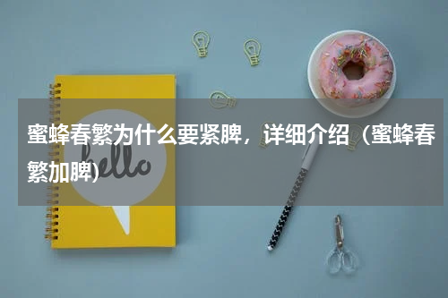 蜜蜂春繁为什么要紧脾，详细介绍（蜜蜂春繁加脾）