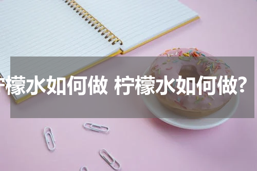 柠檬水如何做 柠檬水如何做?