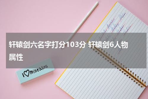 轩辕剑六名字打分103分 轩辕剑6人物属性