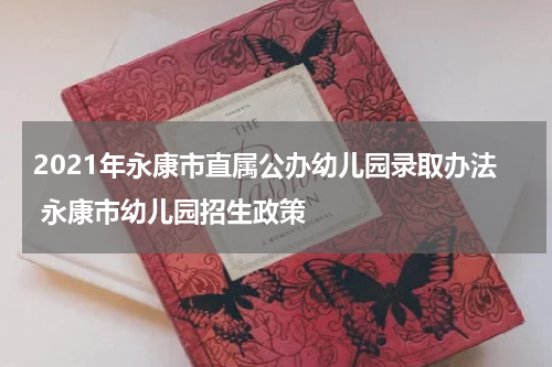 2021年永康市直属公办幼儿园录取办法 永康市幼儿园招生政策