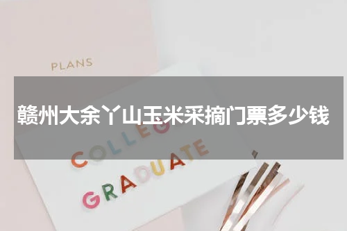 赣州大余丫山玉米采摘门票多少钱