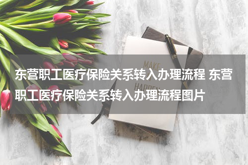 东营职工医疗保险关系转入办理流程 东营职工医疗保险关系转入办理流程图片