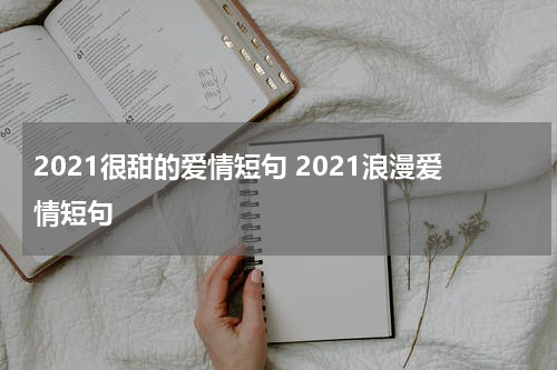 2021很甜的爱情短句 2021浪漫爱情短句