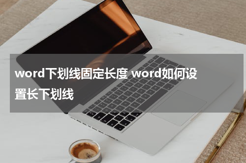 word下划线固定长度 word如何设置长下划线
