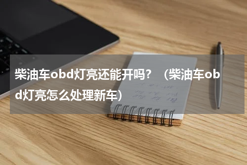 柴油车obd灯亮还能开吗？（柴油车obd灯亮怎么处理新车）