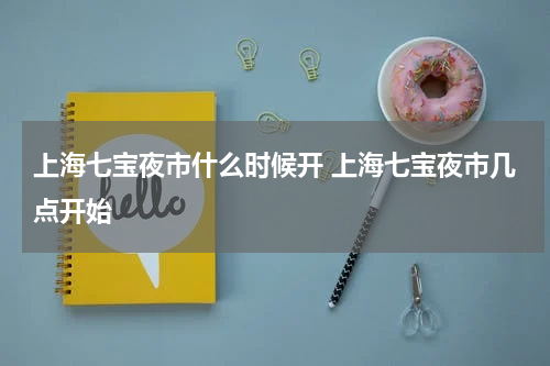 上海七宝夜市什么时候开 上海七宝夜市几点开始