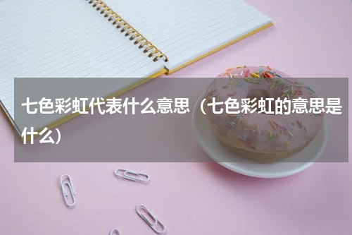 七色彩虹代表什么意思（七色彩虹的意思是什么）