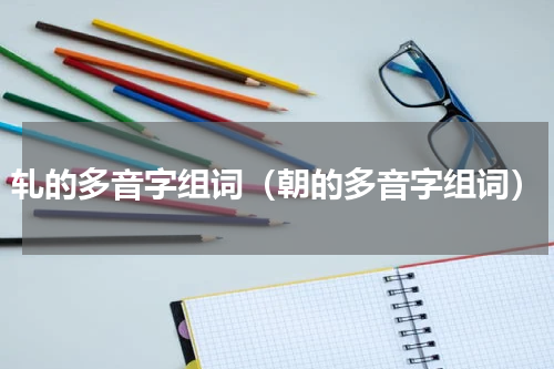 轧的多音字组词（朝的多音字组词）