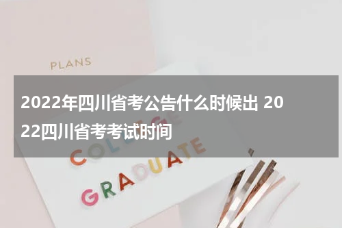 2022年四川省考公告什么时候出 2022四川省考考试时间