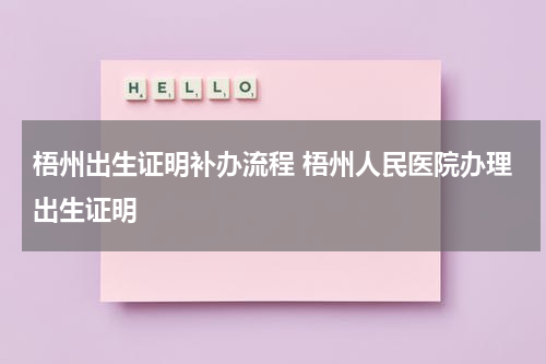 梧州出生证明补办流程 梧州人民医院办理出生证明