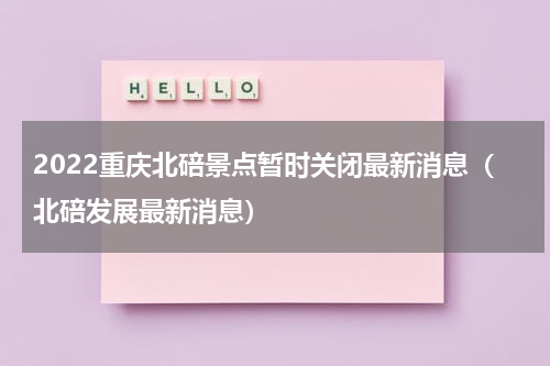 2022重庆北碚景点暂时关闭最新消息（北碚发展最新消息）