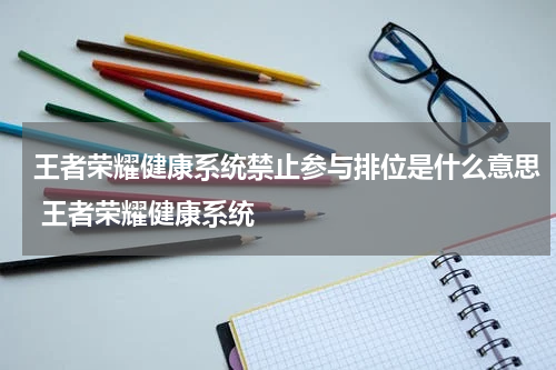 王者荣耀健康系统禁止参与排位是什么意思 王者荣耀健康系统