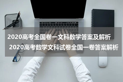 2020高考全国卷一文科数学答案及解析 2020高考数学文科试卷全国一卷答案解析