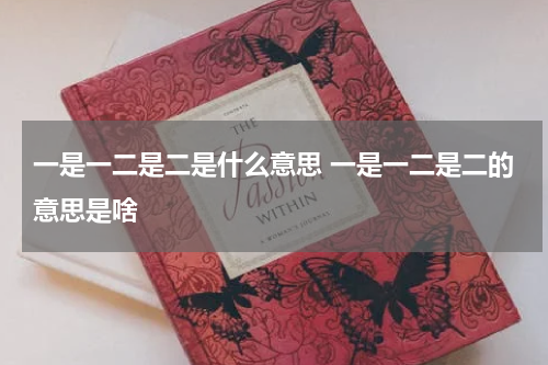 一是一二是二是什么意思 一是一二是二的意思是啥