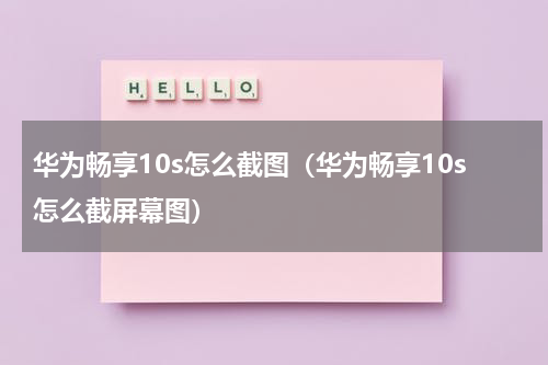 华为畅享10s怎么截图（华为畅享10s怎么截屏幕图）