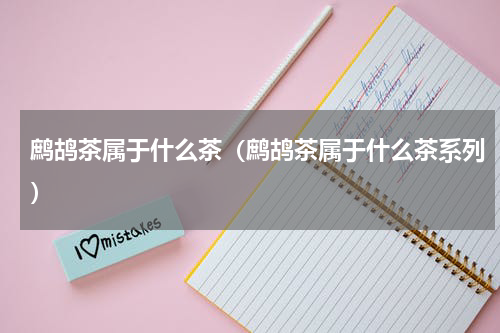 鹧鸪茶属于什么茶（鹧鸪茶属于什么茶系列）