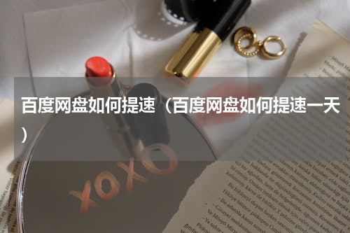 百度网盘如何提速（百度网盘如何提速一天）