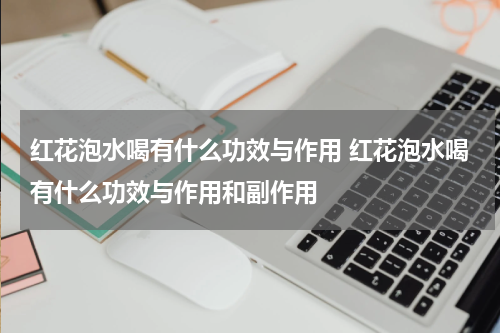 红花泡水喝有什么功效与作用 红花泡水喝有什么功效与作用和副作用