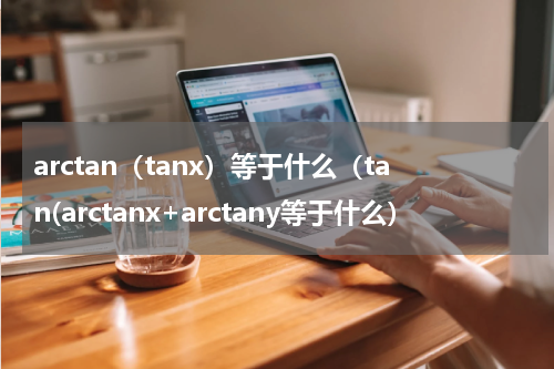 arctan（tanx）等于什么（tan(arctanx+arctany等于什么）
