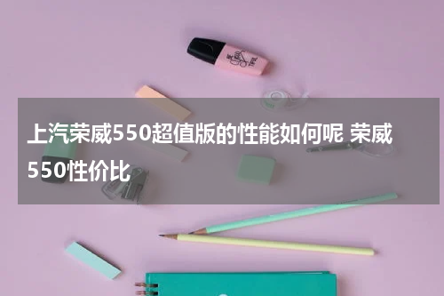上汽荣威550超值版的性能如何呢 荣威550性价比