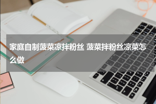 家庭自制菠菜凉拌粉丝 菠菜拌粉丝凉菜怎么做