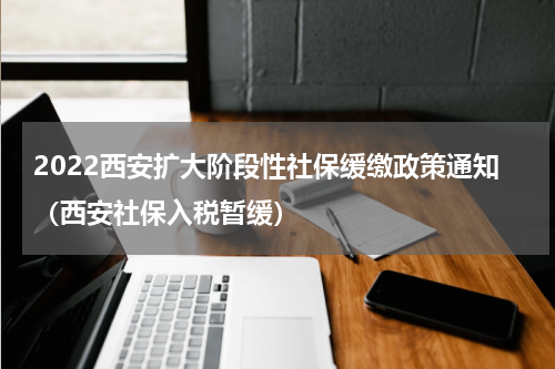 2022西安扩大阶段性社保缓缴政策通知（西安社保入税暂缓）