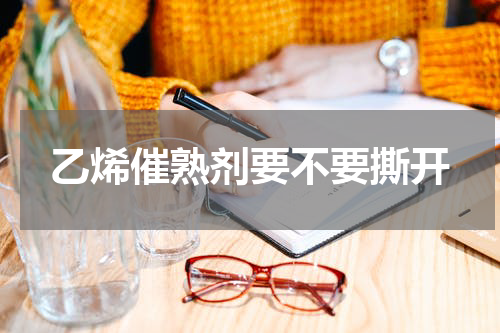 乙烯催熟剂要不要撕开