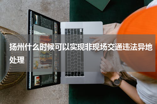 扬州什么时候可以实现非现场交通违法异地处理