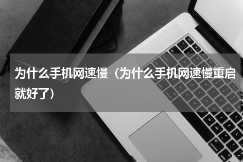 为什么手机网速慢（为什么手机网速慢重启就好了）