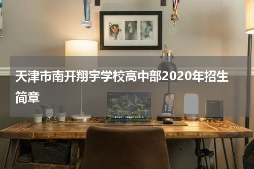 天津市南开翔宇学校高中部2020年招生简章