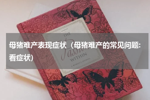 母猪难产表现症状（母猪难产的常见问题:看症状）