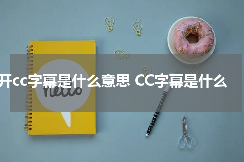 打开cc字幕是什么意思 CC字幕是什么