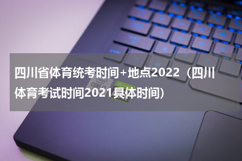 四川省体育统考时间+地点2022（四川体育考试时间2021具体时间）