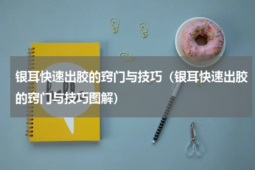 银耳快速出胶的窍门与技巧（银耳快速出胶的窍门与技巧图解）