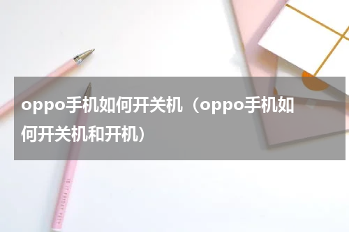 oppo手机如何开关机（oppo手机如何开关机和开机）