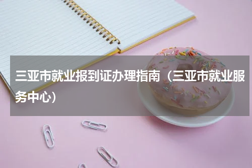 三亚市就业报到证办理指南（三亚市就业服务中心）