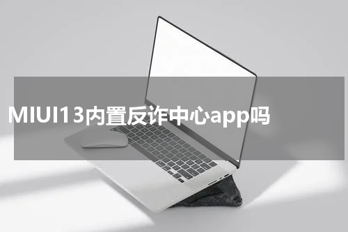 MIUI13内置反诈中心app吗
